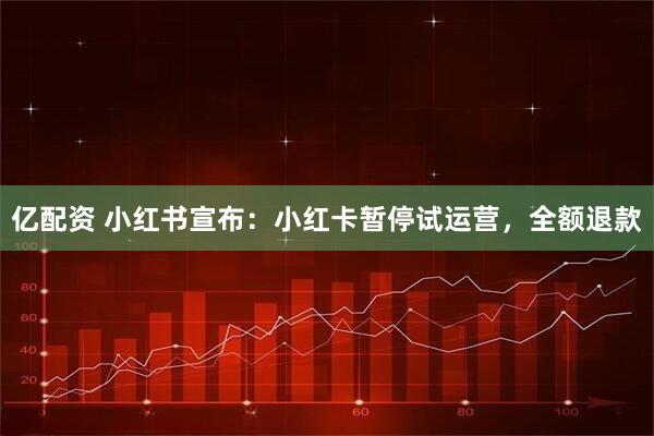 亿配资 小红书宣布：小红卡暂停试运营，全额退款