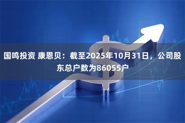 国鸣投资 康恩贝：截至2025年10月31日，公司股东总户数为86055户