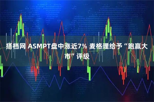 搭档网 ASMPT盘中涨近7% 麦格理给予“跑赢大市”评级