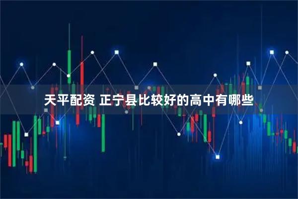 天平配资 正宁县比较好的高中有哪些